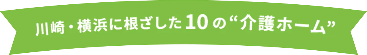 川崎・横浜に根ざした10の介護ホーム