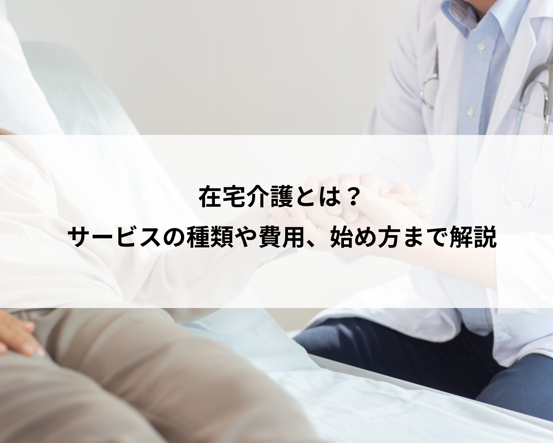 在宅介護とは？サービスの種類から費用、始め方までわかりやすく解説します