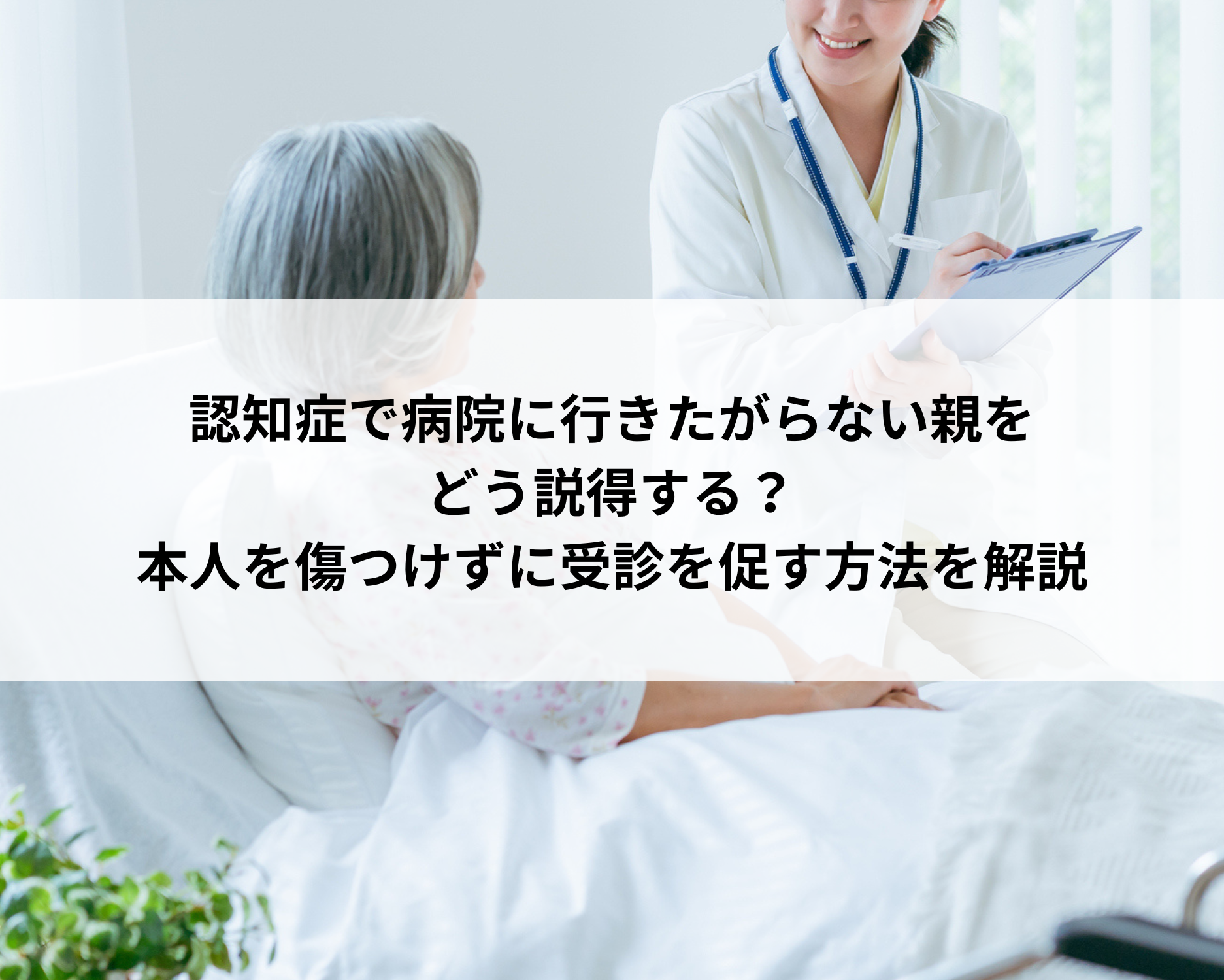 認知症で病院に行きたがらない親をどう説得する？本人を傷つけずに受診を促す方法を解説