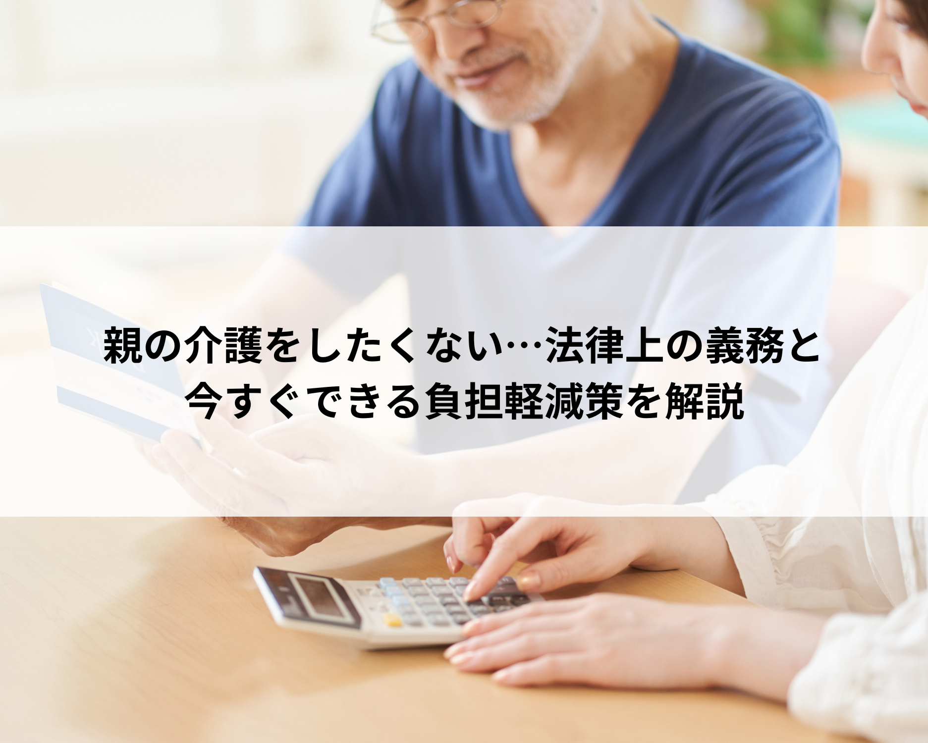 親の介護をしたくない…法律上の義務と、今すぐできる負担軽減策を解説