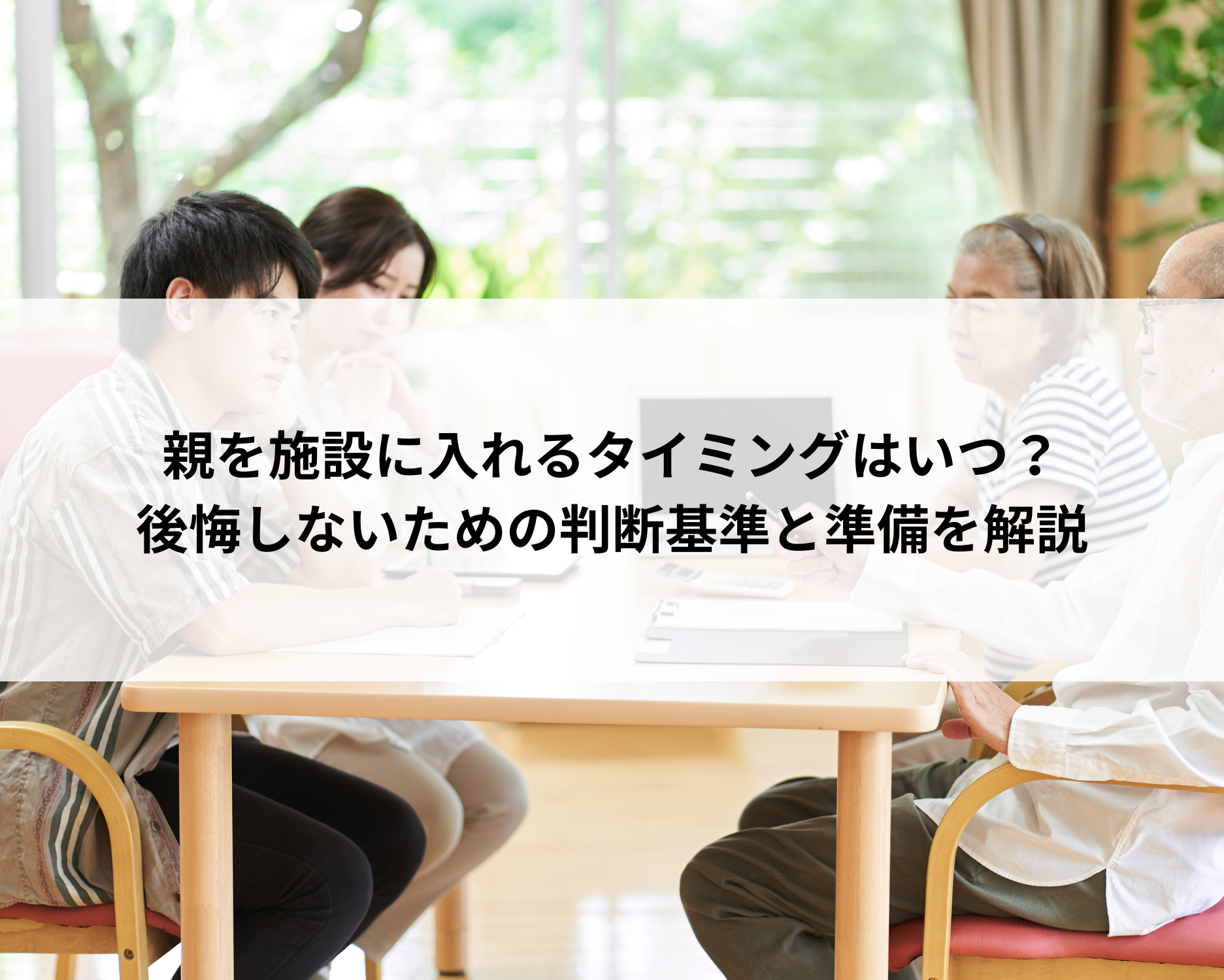 親を施設に入れるタイミングはいつ？後悔しないための判断基準と準備を解説