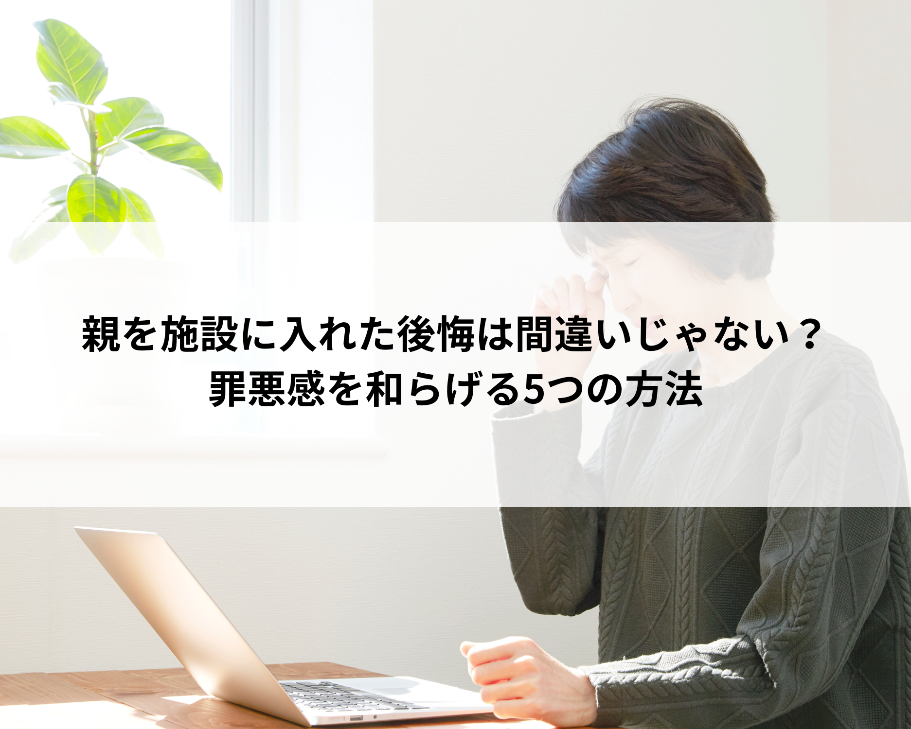 親を施設に入れた後悔は間違いじゃない？罪悪感を和らげる5つの方法