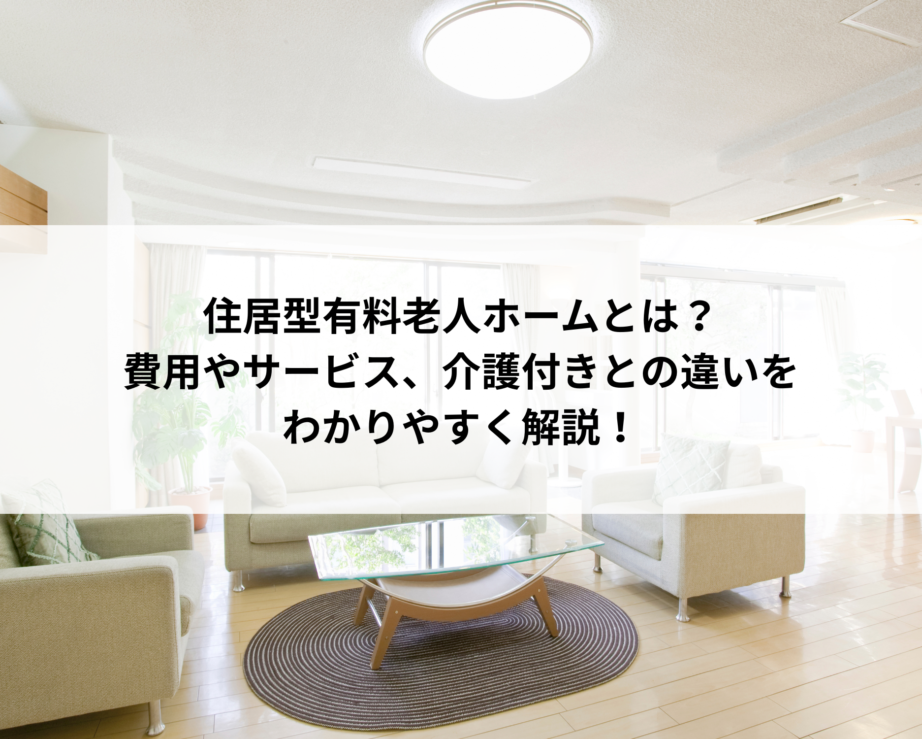 住居型有料老人ホームとは？費用やサービス、介護付きとの違いをわかりやすく解説！