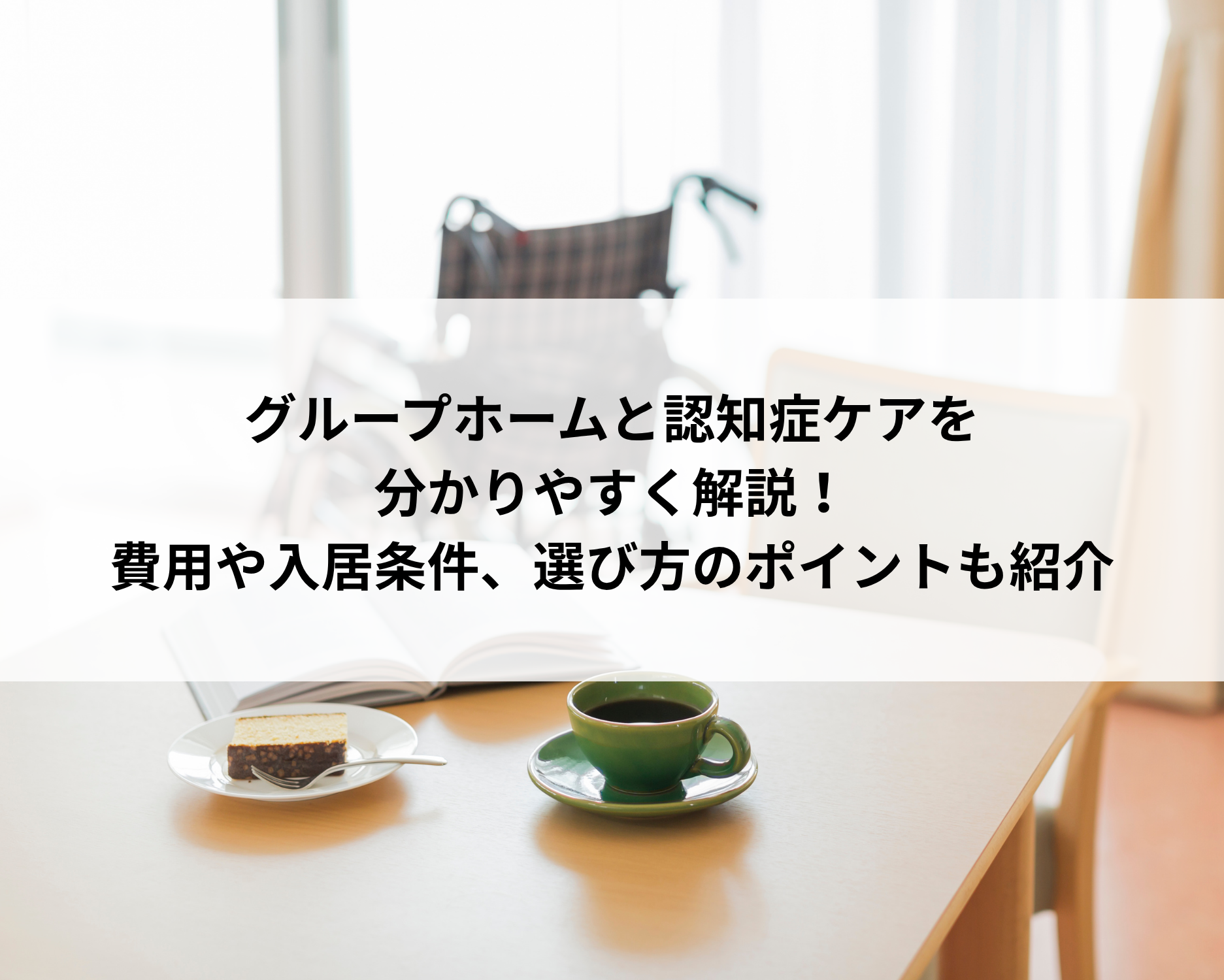 グループホームと認知症ケアを分かりやすく解説！費用や入居条件、選び方のポイントも紹介