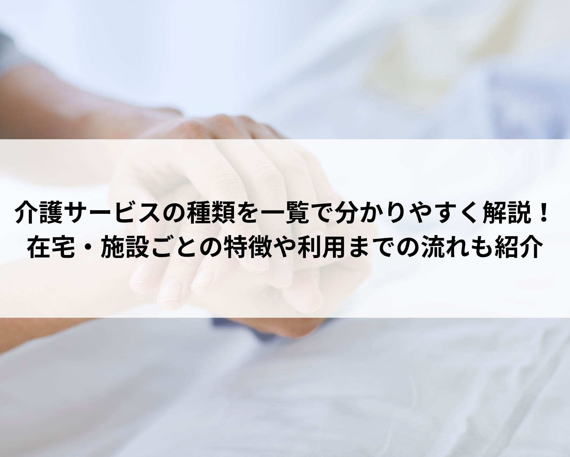 介護サービスの種類を一覧で分かりやすく解説！在宅・施設ごとの特徴や利用までの流れも紹介